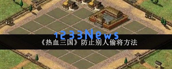 热血三国防偷将的终极策略：打造铜墙铁壁的死忠养成之路