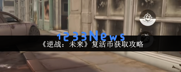 逆战未来复活币速刷攻略 白嫖党不可错过的三大秘密渠道