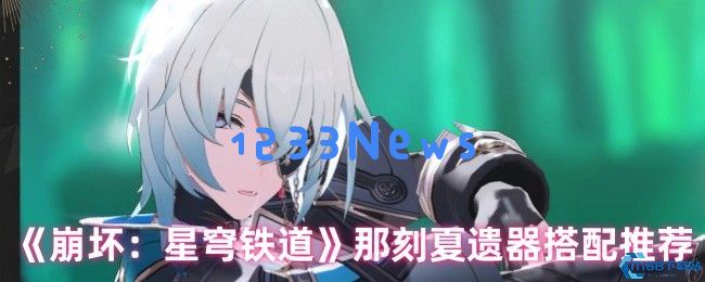 崩坏星穹铁道那刻夏最强遗器搭配攻略，成就无敌战力