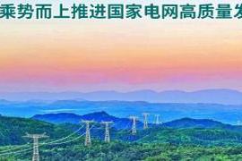 国家电网公司加大有效投资力度 助推新型能源体系建设与能源强国目标实现 国家电网公司加大有效投资力度 助推新型能源体系建设与能源强国目标实现