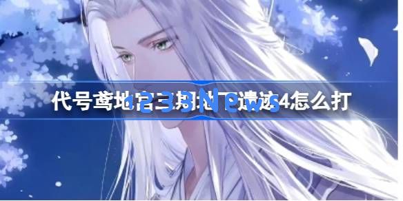 代号鸢地宫三期地下遗迹4怎么打:勇者无畏,技巧制胜! 代号鸢地宫三期地下遗迹4怎么打:勇者无畏,技巧制胜!