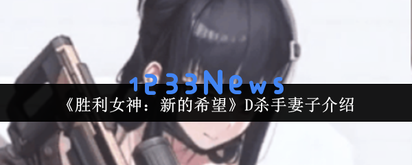 胜利女神的新希望：D杀手妻子强度全面解析与狙击流辅助实战指南