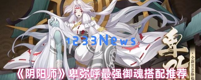 阴阳师卑弥呼的极致御魂选择与玩法解析