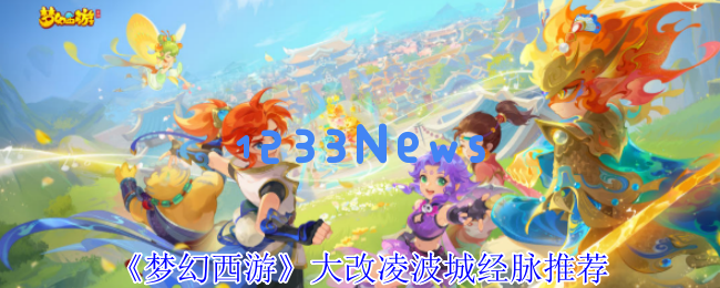 梦幻西游凌波城4月大改经脉全解析：三流派终极适配指南：重塑战斗新纪元，颠覆你的修炼方式
