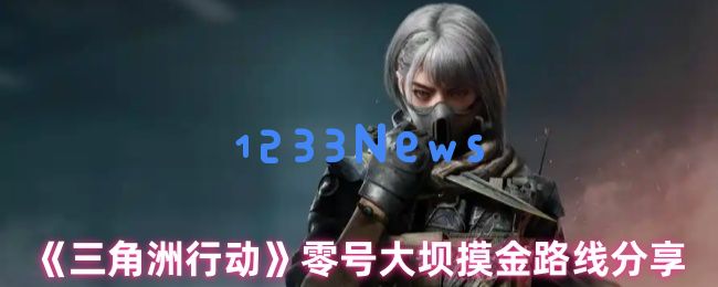 三角洲行动零号大坝终极摸金指南：三条暴富路线+隐藏宝箱坐标全公开：大坝探险者必看！