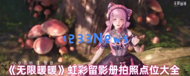 无限暖暖虹彩留影册全收集攻略 七大梦幻打卡点详解：让我们在彩虹下尽情留下回忆？亲身体验梦幻之旅