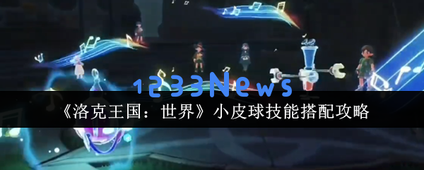 洛克王国小皮球全流派配招解析 连击控场 / 反伤流天花板构筑指南：掌握绝技！ 破解胜利密码