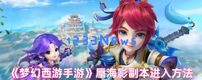 梦幻西游蜃海影副本全攻略：解锁宝藏路线与通关技巧：战斗秘诀何在？精通技巧无遗憾