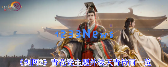 剑网 3 青花瓷主题外装天青待雨全细节抢先看：传统与幻想的完美融合！ 令人惊叹的视觉盛宴