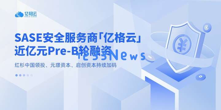 「亿格云」成功获得近亿元 Pre-B 轮融资：加速推进 AI 办公支撑平台的研发及全球市场布局