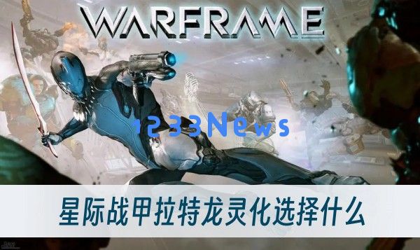 星际战甲拉特龙灵化选择什么 ：解锁强力技能，提升战斗能力！