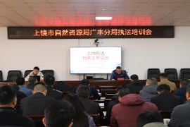 上饶广丰区开展自然资源执法业务培训会议，提升执法人员专业能力