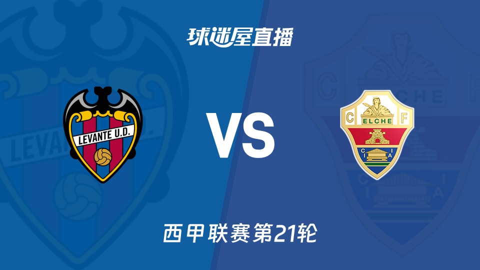 【西甲联赛第21轮】莱万特对阵埃尔切比赛在线直播观看（2026年1月24日）