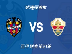 【西甲】2026年01月24日莱万特对阵埃尔切的首发阵容与名单详解