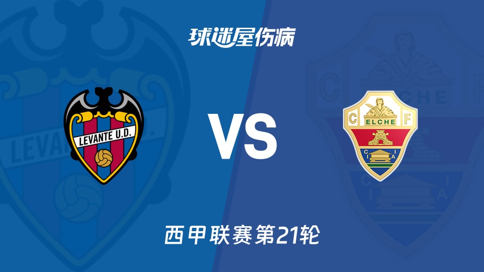 【西甲联赛第21轮】莱万特对阵埃尔切伤病情况更新(2026年01月24日最新动态)