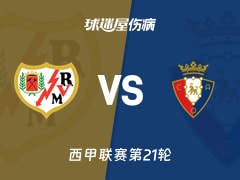 【西甲联赛第21轮】巴列卡诺与奥萨苏纳伤病情况最新更新（2026年01月24日）