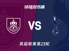 【英超联赛第23轮】热刺客场对阵伯恩利最新伤病信息更新（2026年01月24日）