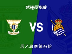 【西乙联赛第23轮】莱加内斯对皇家社会B队最新伤病情况更新(2026年01月24日)