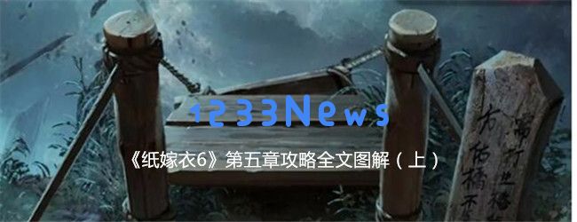 纸嫁衣6第五章过关方法上篇,纸嫁衣6第五章攻略全文图解（上）：让你轻松通关，走进诡异的纸嫁衣世界！