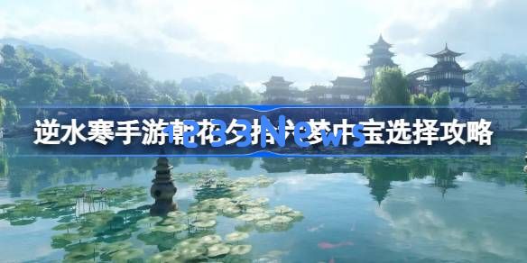 逆水寒手游岁月神偷梦中宝怎么选：让你掌控游戏命脉，成就逆风翻盘