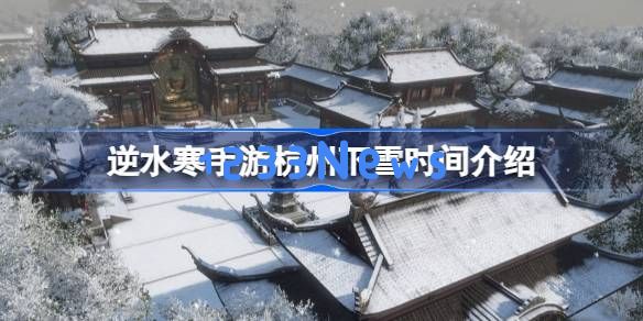 逆水寒手游杭州什么时候下雪：让你在游戏中体验冬日奇境的完美时刻！