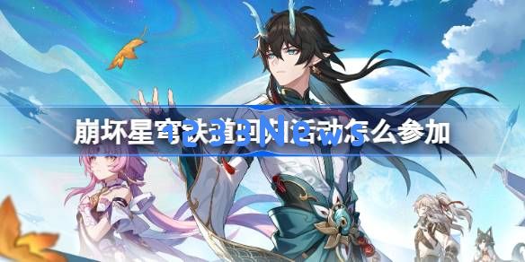 崩坏星穹铁道回归活动怎么参加 星穹铁道重返群星之旅回归网页活动地址：详解活动参与方式和福利等你来拿！