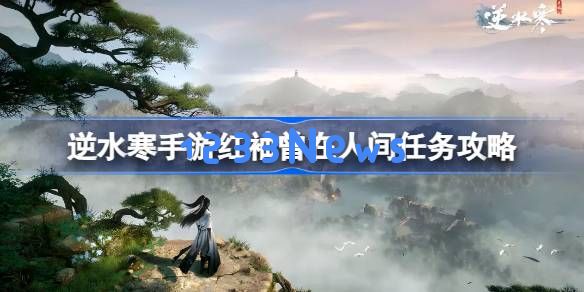 逆水寒手游红袖曾在怎么做：让你轻松掌握游戏技巧，提升角色实力！